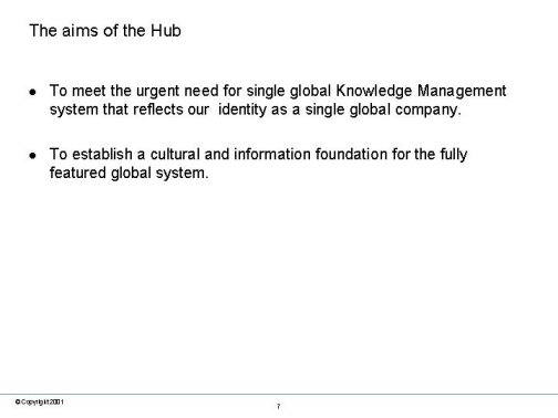 The aims of the Hub. To meet the urgent need for single global Knowledge Management system that reflects our identity as a single global company. To establish a cultural and information foundation for the fully featured global system.
